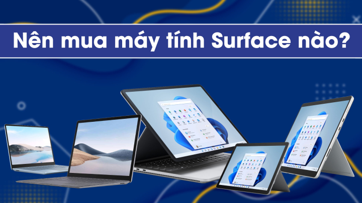 Nên mua máy tính Surface nào? Surface Pro 8, Laptop 4, Go 3, Laptop Studio,...